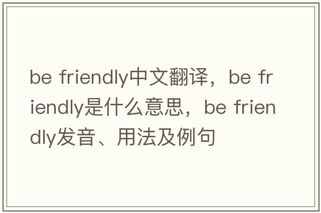 be friendly中文翻譯，be friendly是什么意思，be friendly發(fā)音、用法及例句