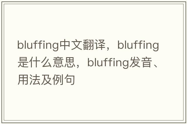 bluffing中文翻譯，bluffing是什么意思，bluffing發(fā)音、用法及例句