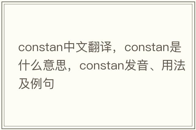 constan中文翻譯，constan是什么意思，constan發(fā)音、用法及例句