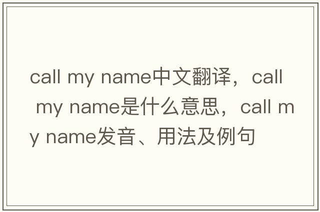 call my name中文翻譯，call my name是什么意思，call my name發(fā)音、用法及例句