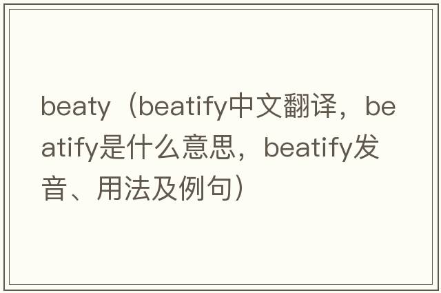 beaty（beatify中文翻譯，beatify是什么意思，beatify發(fā)音、用法及例句）