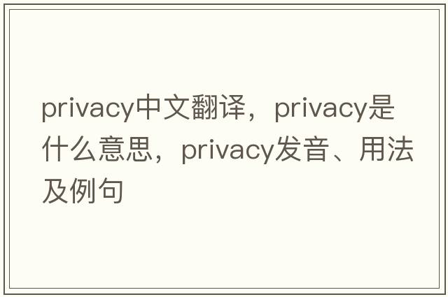 privacy中文翻譯，privacy是什么意思，privacy發(fā)音、用法及例句