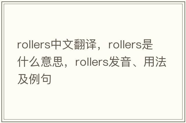 rollers中文翻譯，rollers是什么意思，rollers發(fā)音、用法及例句