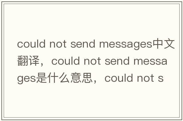 could not send messages中文翻譯，could not send messages是什么意思，could not send messages發(fā)音、用法及例句