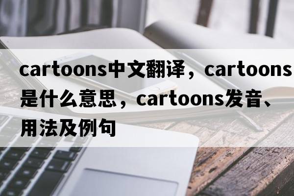 cartoons中文翻譯，cartoons是什么意思，cartoons發(fā)音、用法及例句