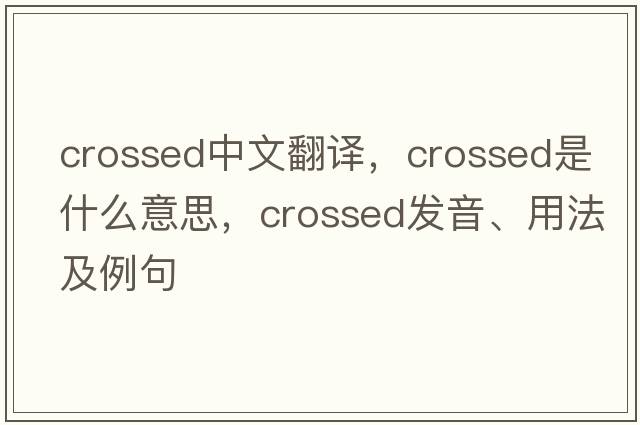 crossed中文翻譯，crossed是什么意思，crossed發(fā)音、用法及例句