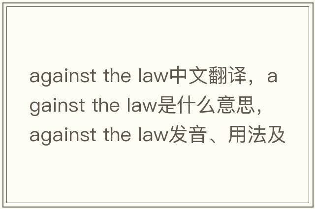 against the law中文翻譯，against the law是什么意思，against the law發(fā)音、用法及例句
