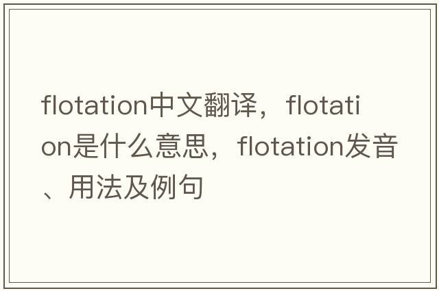 flotation中文翻譯，flotation是什么意思，flotation發(fā)音、用法及例句