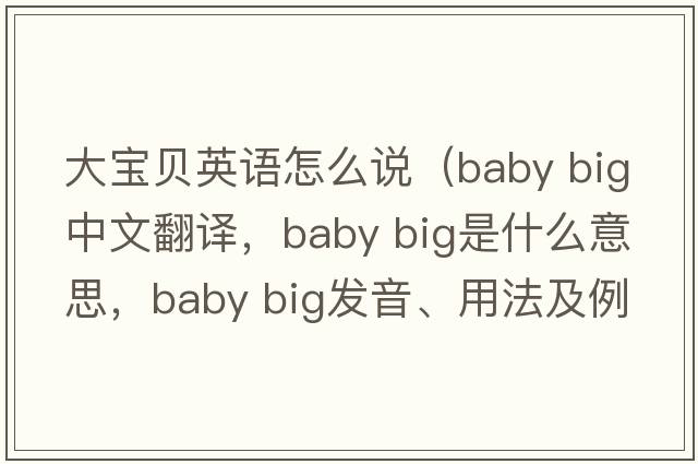 大寶貝英語(yǔ)怎么說(shuō)（baby big中文翻譯，baby big是什么意思，baby big發(fā)音、用法及例句）