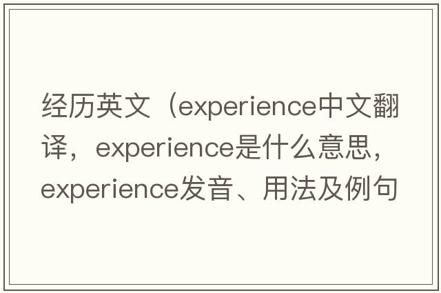 經(jīng)歷英文（experience中文翻譯，experience是什么意思，experience發(fā)音、用法及例句）