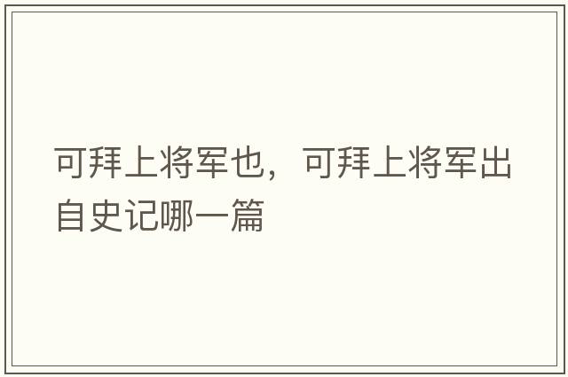 可拜上將軍也，可拜上將軍出自史記哪一篇
