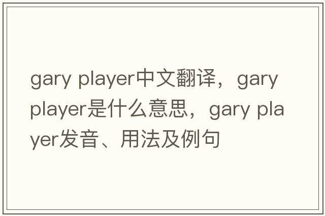 gary player中文翻譯，gary player是什么意思，gary player發(fā)音、用法及例句