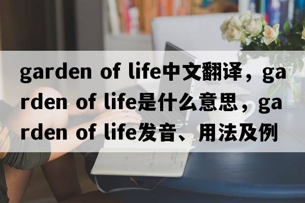 garden of life中文翻譯，garden of life是什么意思，garden of life發(fā)音、用法及例句