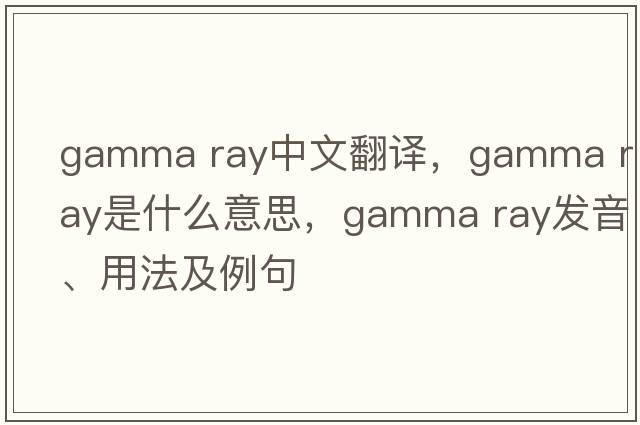 gamma ray中文翻譯，gamma ray是什么意思，gamma ray發(fā)音、用法及例句
