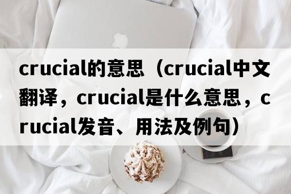 crucial的意思（crucial中文翻譯，crucial是什么意思，crucial發(fā)音、用法及例句）