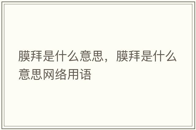 膜拜是什么意思，膜拜是什么意思網(wǎng)絡(luò )用語(yǔ)
