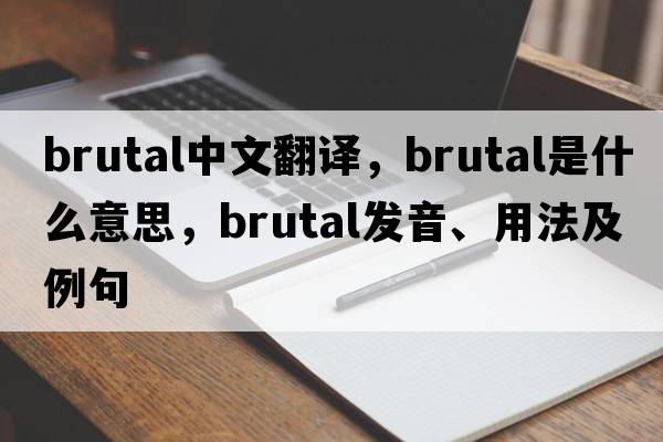 brutal中文翻譯，brutal是什么意思，brutal發(fā)音、用法及例句