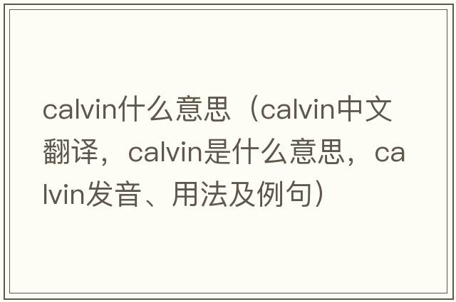 calvin什么意思（Calvin中文翻譯，Calvin是什么意思，Calvin發(fā)音、用法及例句）