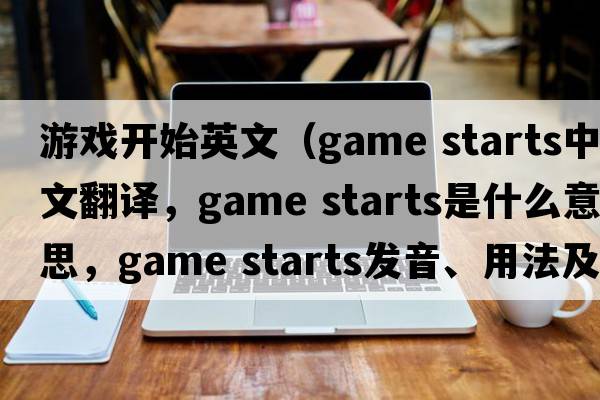 游戲開(kāi)始英文（game starts中文翻譯，game starts是什么意思，game starts發(fā)音、用法及例句）