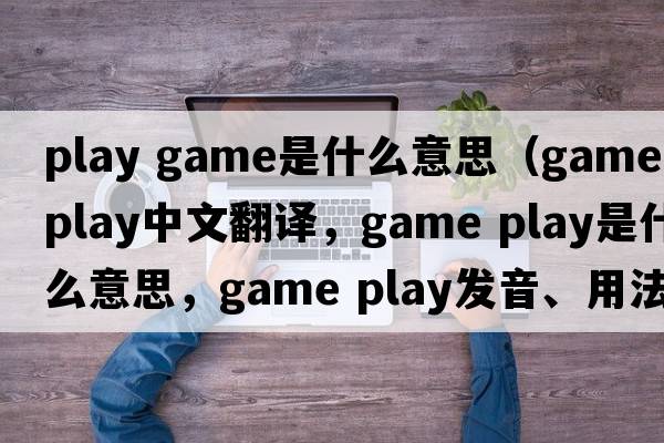 play game是什么意思（game play中文翻譯，game play是什么意思，game play發(fā)音、用法及例句）