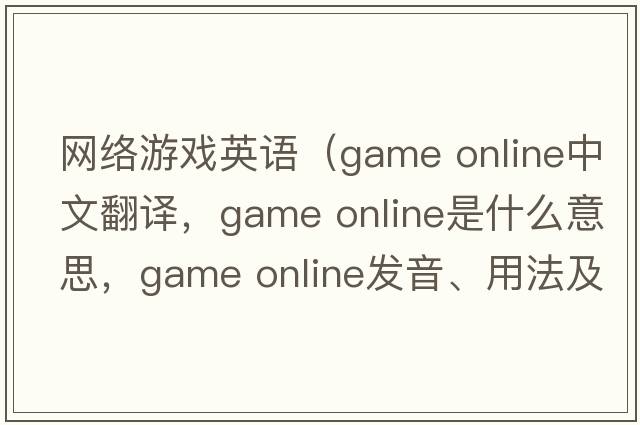 網(wǎng)絡(luò )游戲英語(yǔ)（game online中文翻譯，game online是什么意思，game online發(fā)音、用法及例句）