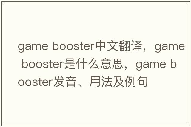 game booster中文翻譯，game booster是什么意思，game booster發(fā)音、用法及例句