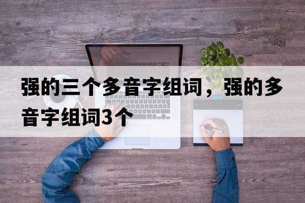 強的三個(gè)多音字組詞，強的多音字組詞3個(gè)