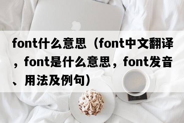 font什么意思（font中文翻譯，font是什么意思，font發(fā)音、用法及例句）