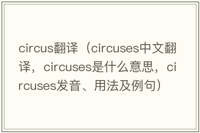 circus翻譯（circuses中文翻譯，circuses是什么意思，circuses發(fā)音、用法及例句）