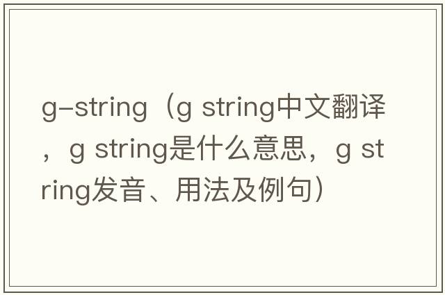g-string（g string中文翻譯，g string是什么意思，g string發(fā)音、用法及例句）