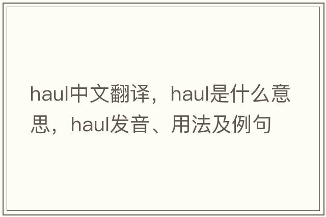 haul中文翻譯，haul是什么意思，haul發(fā)音、用法及例句