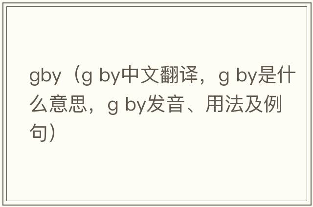 gby（g by中文翻譯，g by是什么意思，g by發(fā)音、用法及例句）