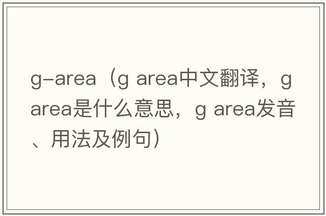 g-area（g area中文翻譯，g area是什么意思，g area發(fā)音、用法及例句）