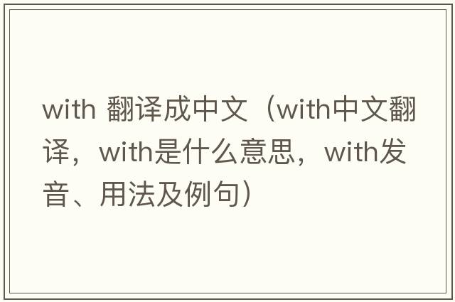 with 翻譯成中文（with中文翻譯，with是什么意思，with發(fā)音、用法及例句）