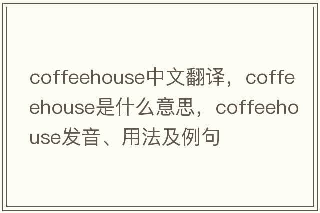 coffeehouse中文翻譯，coffeehouse是什么意思，coffeehouse發(fā)音、用法及例句