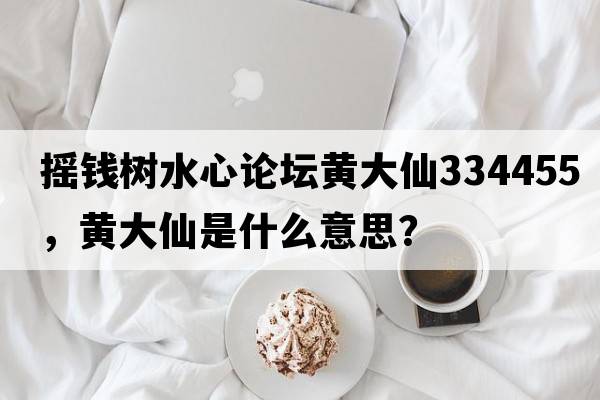 搖錢(qián)樹(shù)水心論壇黃大仙334455，黃大仙是什么意思？