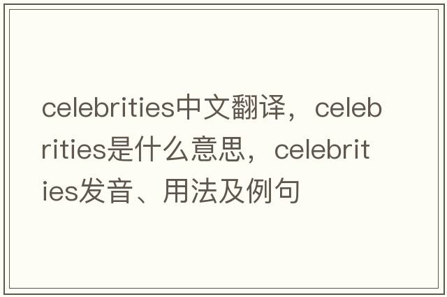celebrities中文翻譯，celebrities是什么意思，celebrities發(fā)音、用法及例句