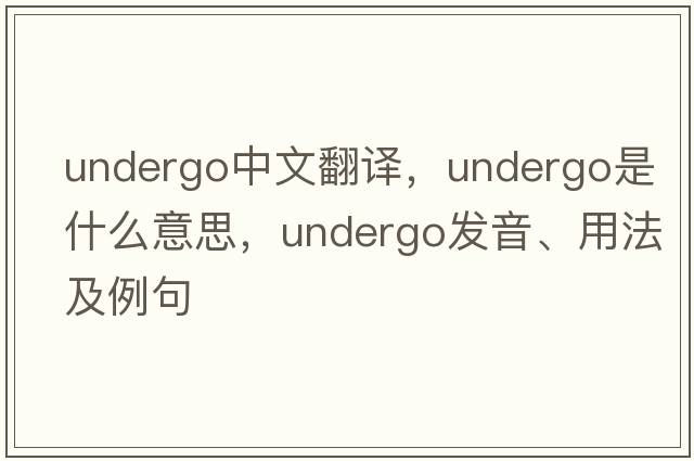 undergo中文翻譯，undergo是什么意思，undergo發(fā)音、用法及例句