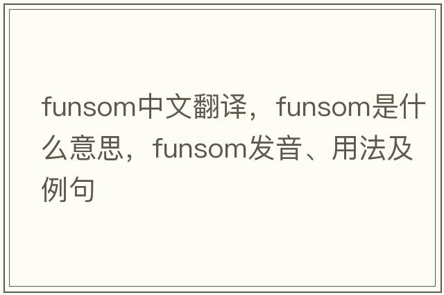 funsom中文翻譯，funsom是什么意思，funsom發(fā)音、用法及例句