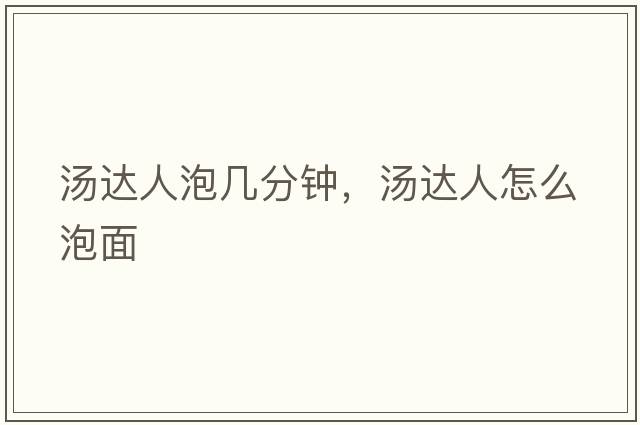 湯達人泡幾分鐘，湯達人怎么泡面