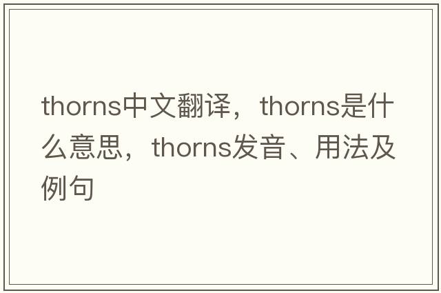 thorns中文翻譯，thorns是什么意思，thorns發(fā)音、用法及例句