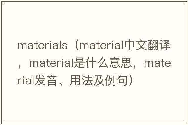 materials（material中文翻譯，material是什么意思，material發(fā)音、用法及例句）