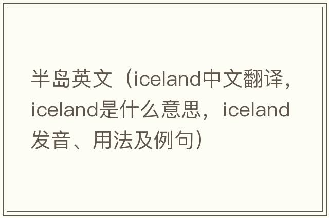 半島英文（Iceland中文翻譯，Iceland是什么意思，Iceland發(fā)音、用法及例句）