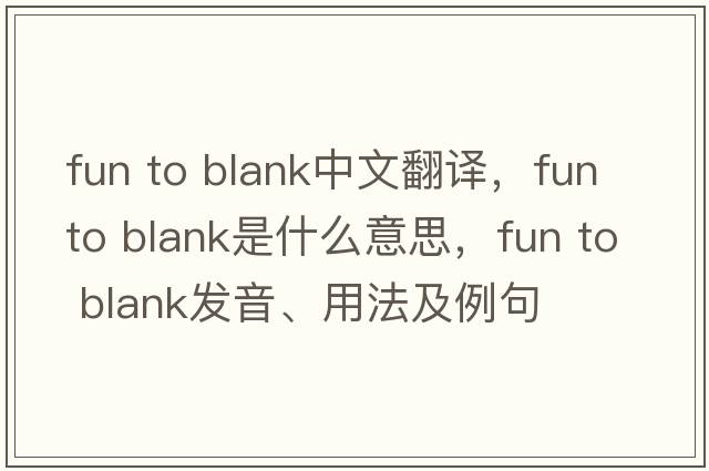 fun to blank中文翻譯，fun to blank是什么意思，fun to blank發(fā)音、用法及例句