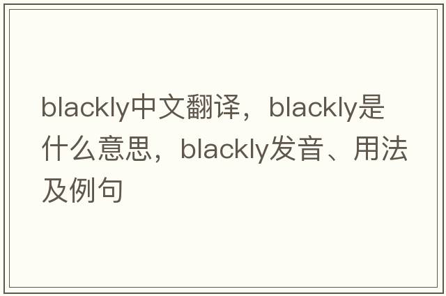 blackly中文翻譯，blackly是什么意思，blackly發(fā)音、用法及例句