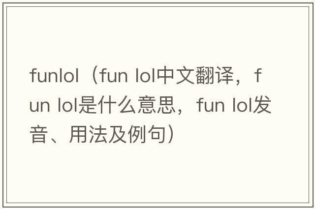 funlol（fun lol中文翻譯，fun lol是什么意思，fun lol發(fā)音、用法及例句）
