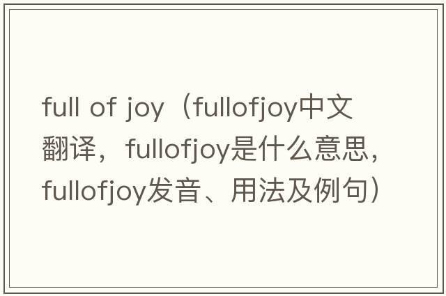full of joy（fullofjoy中文翻譯，fullofjoy是什么意思，fullofjoy發(fā)音、用法及例句）
