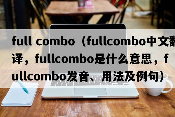 full combo（fullcombo中文翻譯，fullcombo是什么意思，fullcombo發(fā)音、用法及例句）