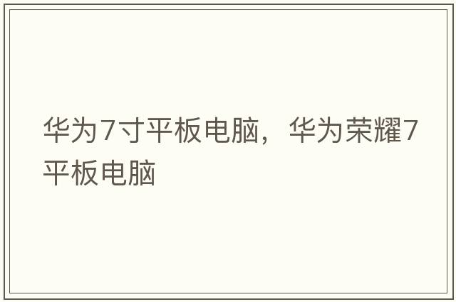 華為7寸平板電腦，華為榮耀7平板電腦