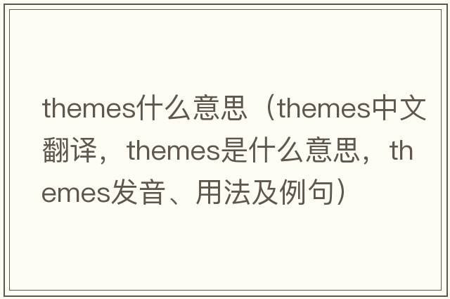 themes什么意思（themes中文翻譯，themes是什么意思，themes發(fā)音、用法及例句）